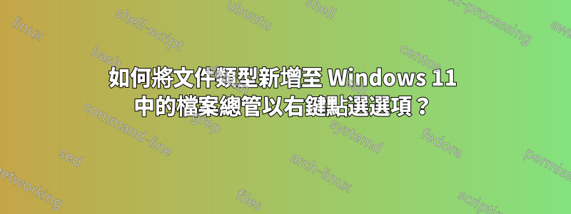 如何將文件類型新增至 Windows 11 中的檔案總管以右鍵點選選項？