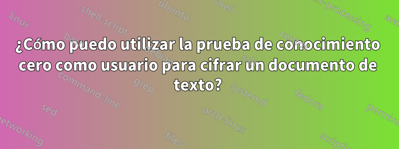 ¿Cómo puedo utilizar la prueba de conocimiento cero como usuario para cifrar un documento de texto?