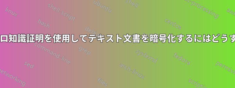 ユーザーとしてゼロ知識証明を使用してテキスト文書を暗号化するにはどうすればよいですか?