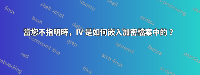 當您不指明時，IV 是如何嵌入加密檔案中的？