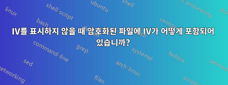 IV를 표시하지 않을 때 암호화된 파일에 IV가 어떻게 포함되어 있습니까?