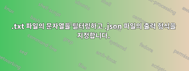 .txt 파일의 문자열을 필터링하고 .json 파일의 출력 형식을 지정합니다.