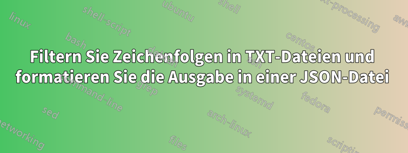 Filtern Sie Zeichenfolgen in TXT-Dateien und formatieren Sie die Ausgabe in einer JSON-Datei