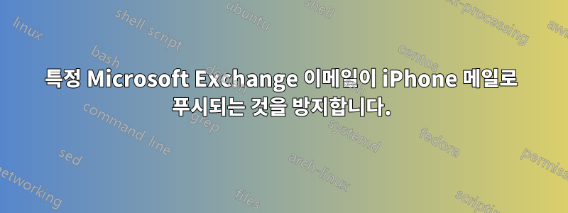 특정 Microsoft Exchange 이메일이 iPhone 메일로 푸시되는 것을 방지합니다.