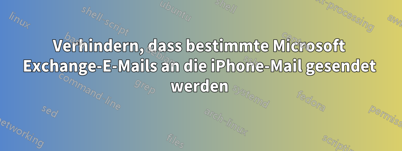 Verhindern, dass bestimmte Microsoft Exchange-E-Mails an die iPhone-Mail gesendet werden