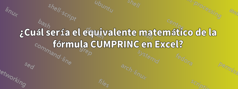 ¿Cuál sería el equivalente matemático de la fórmula CUMPRINC en Excel?