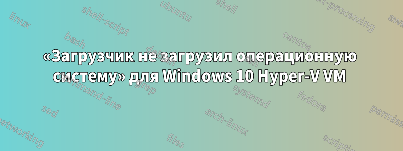 «Загрузчик не загрузил операционную систему» ​​для Windows 10 Hyper-V VM