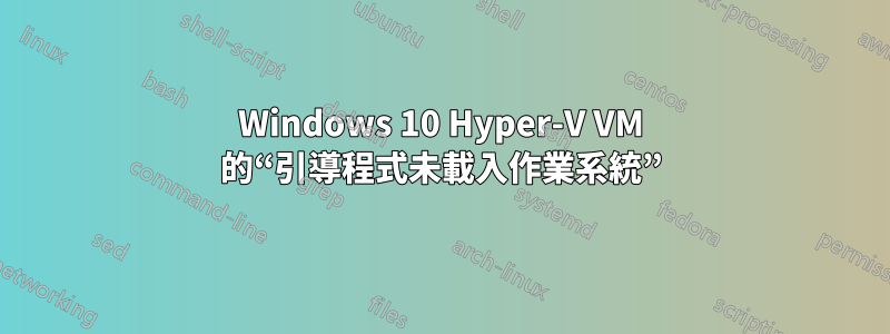 Windows 10 Hyper-V VM 的“引導程式未載入作業系統”