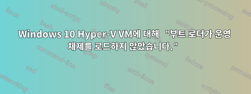 Windows 10 Hyper-V VM에 대해 "부트 로더가 운영 체제를 로드하지 않았습니다."