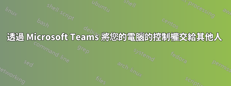 透過 Microsoft Teams 將您的電腦的控制權交給其他人