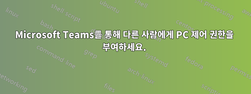 Microsoft Teams를 통해 다른 사람에게 PC 제어 권한을 부여하세요.