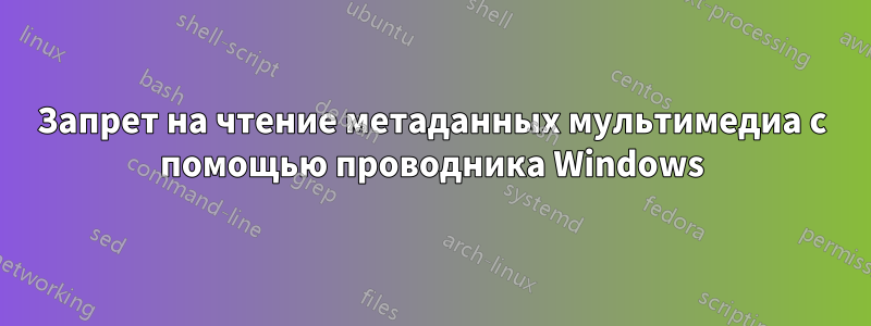 Запрет на чтение метаданных мультимедиа с помощью проводника Windows