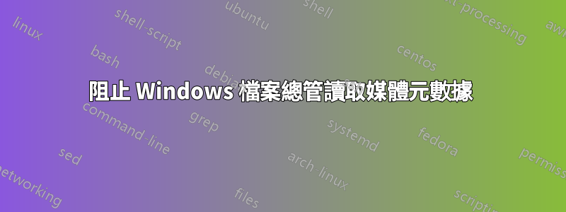 阻止 Windows 檔案總管讀取媒體元數據