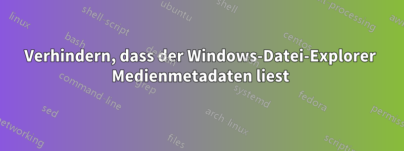 Verhindern, dass der Windows-Datei-Explorer Medienmetadaten liest