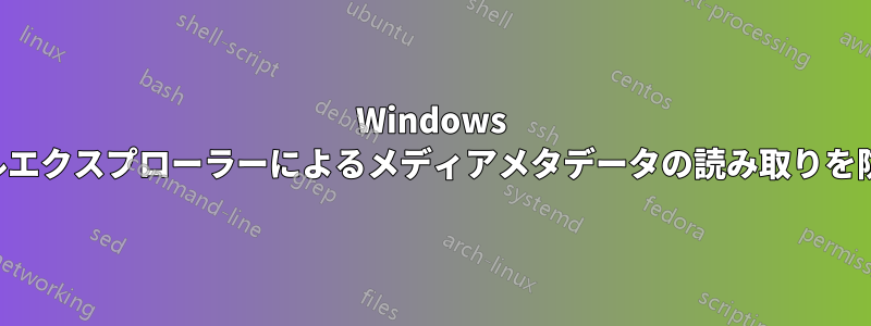 Windows ファイルエクスプローラーによるメディアメタデータの読み取りを防止する