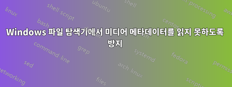 Windows 파일 탐색기에서 미디어 메타데이터를 읽지 못하도록 방지