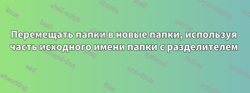 Перемещать папки в новые папки, используя часть исходного имени папки с разделителем