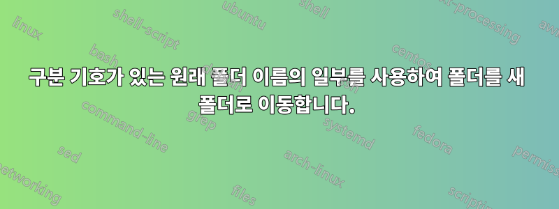 구분 기호가 있는 원래 폴더 이름의 일부를 사용하여 폴더를 새 폴더로 이동합니다.