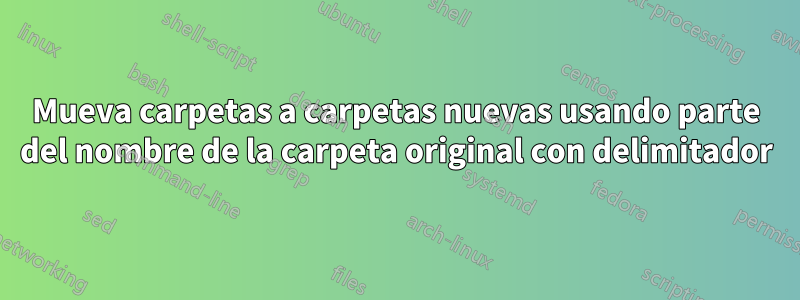 Mueva carpetas a carpetas nuevas usando parte del nombre de la carpeta original con delimitador