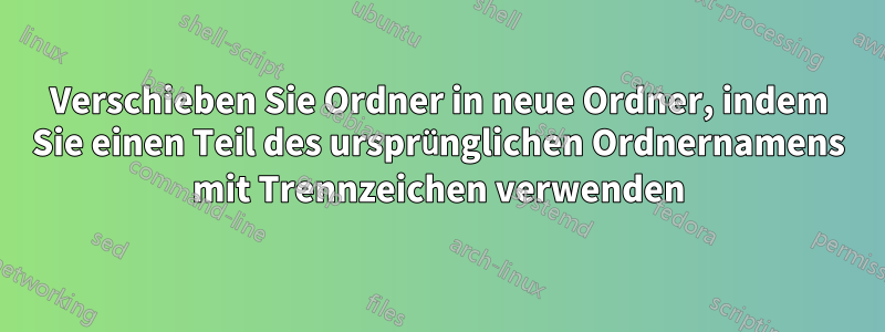 Verschieben Sie Ordner in neue Ordner, indem Sie einen Teil des ursprünglichen Ordnernamens mit Trennzeichen verwenden