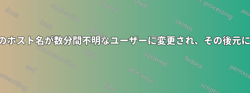 ターミナルのホスト名が数分間不明なユーザーに変更され、その後元に戻りました