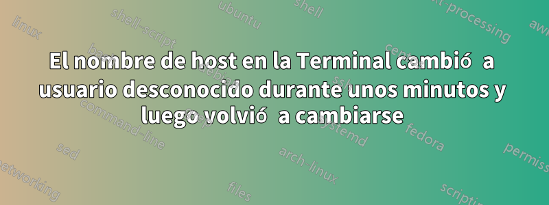 El nombre de host en la Terminal cambió a usuario desconocido durante unos minutos y luego volvió a cambiarse