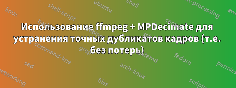 Использование ffmpeg + MPDecimate для устранения точных дубликатов кадров (т.е. без потерь)