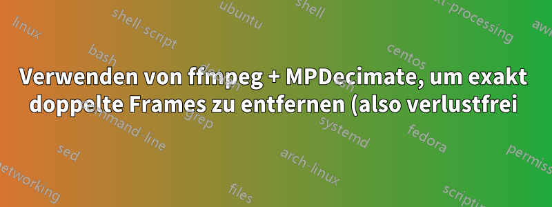Verwenden von ffmpeg + MPDecimate, um exakt doppelte Frames zu entfernen (also verlustfrei)