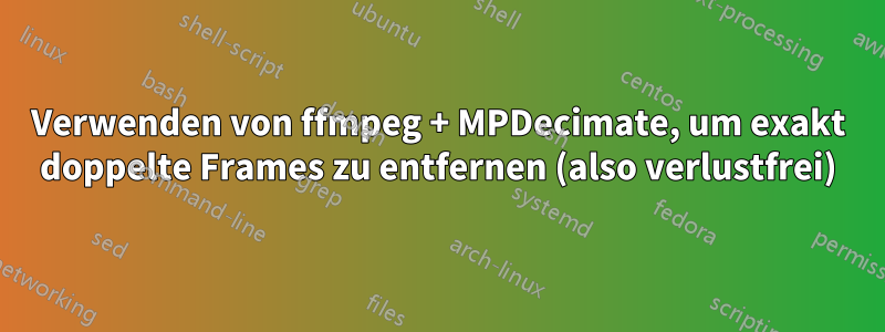 Verwenden von ffmpeg + MPDecimate, um exakt doppelte Frames zu entfernen (also verlustfrei)