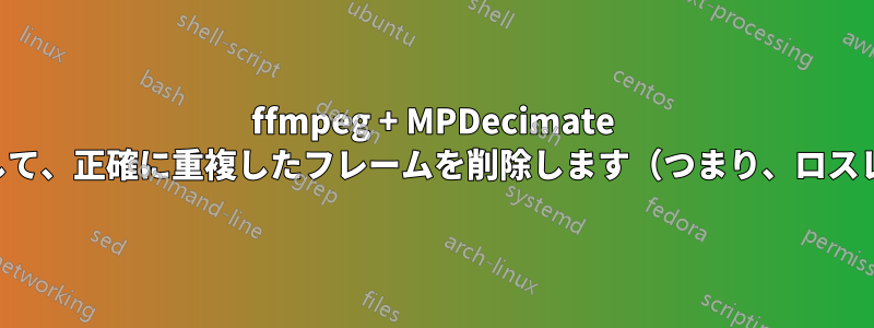 ffmpeg + MPDecimate を使用して、正確に重複したフレームを削除します（つまり、ロスレス）。