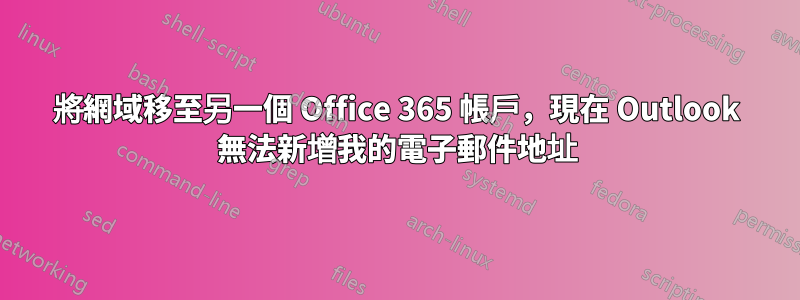 將網域移至另一個 Office 365 帳戶，現在 Outlook 無法新增我的電子郵件地址