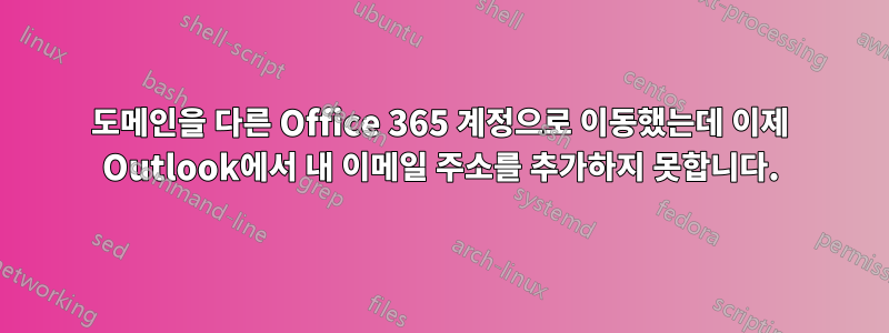 도메인을 다른 Office 365 계정으로 이동했는데 이제 Outlook에서 내 이메일 주소를 추가하지 못합니다.