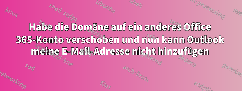 Habe die Domäne auf ein anderes Office 365-Konto verschoben und nun kann Outlook meine E-Mail-Adresse nicht hinzufügen