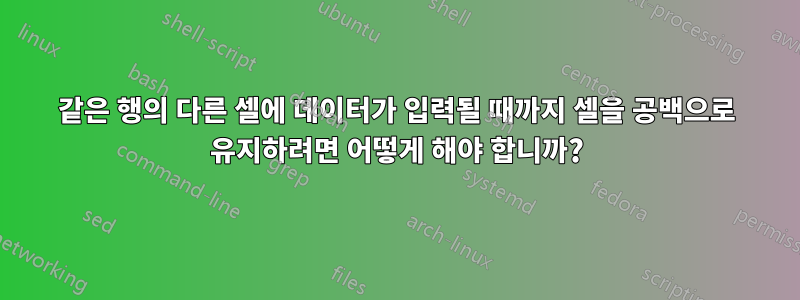 같은 행의 다른 셀에 데이터가 입력될 때까지 셀을 공백으로 유지하려면 어떻게 해야 합니까?