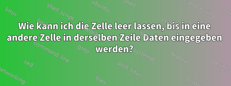 Wie kann ich die Zelle leer lassen, bis in eine andere Zelle in derselben Zeile Daten eingegeben werden?