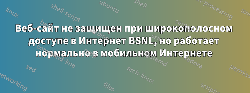 Веб-сайт не защищен при широкополосном доступе в Интернет BSNL, но работает нормально в мобильном Интернете