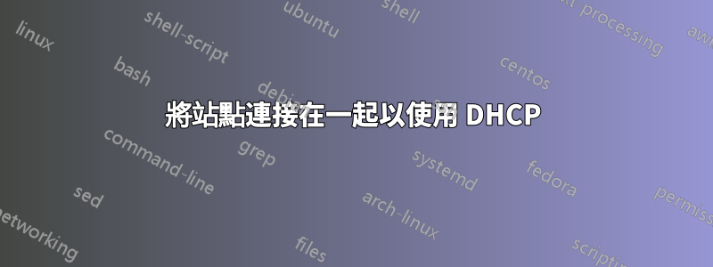 將站點連接在一起以使用 DHCP