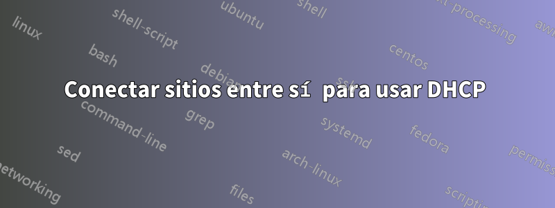 Conectar sitios entre sí para usar DHCP