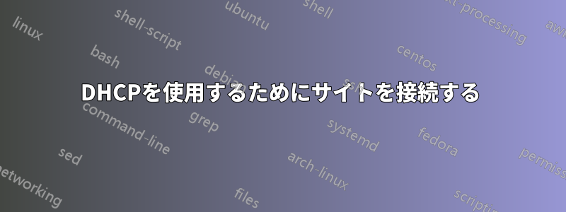 DHCPを使用するためにサイトを接続する