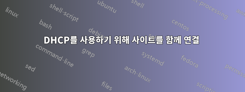 DHCP를 사용하기 위해 사이트를 함께 연결