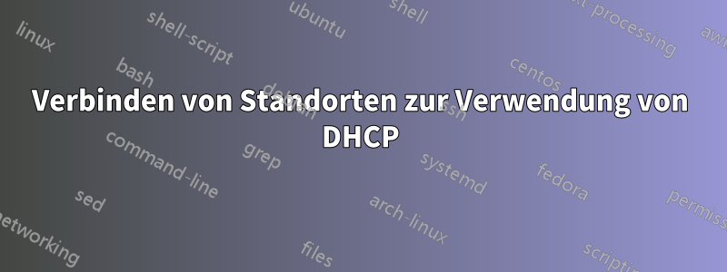 Verbinden von Standorten zur Verwendung von DHCP