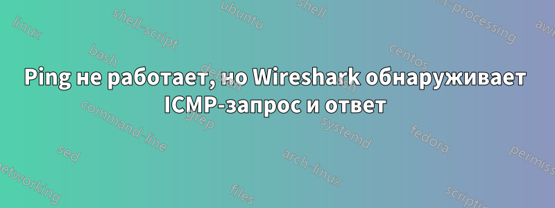 Ping не работает, но Wireshark обнаруживает ICMP-запрос и ответ