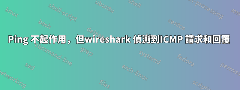 Ping 不起作用，但wireshark 偵測到ICMP 請求和回覆