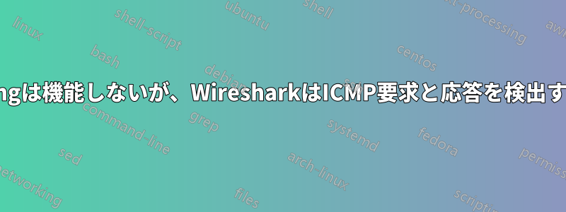 Pingは機能しないが、WiresharkはICMP要求と応答を検出する