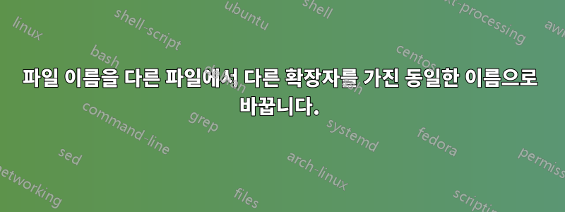 파일 이름을 다른 파일에서 다른 확장자를 가진 동일한 이름으로 바꿉니다.