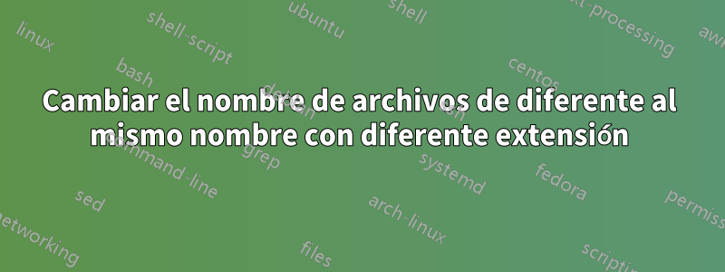 Cambiar el nombre de archivos de diferente al mismo nombre con diferente extensión