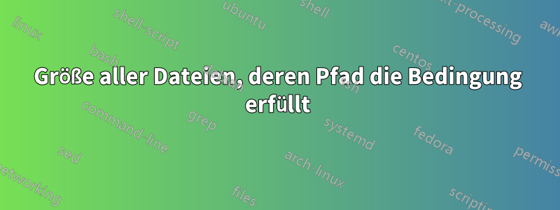 Größe aller Dateien, deren Pfad die Bedingung erfüllt