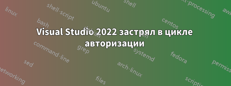 Visual Studio 2022 застрял в цикле авторизации