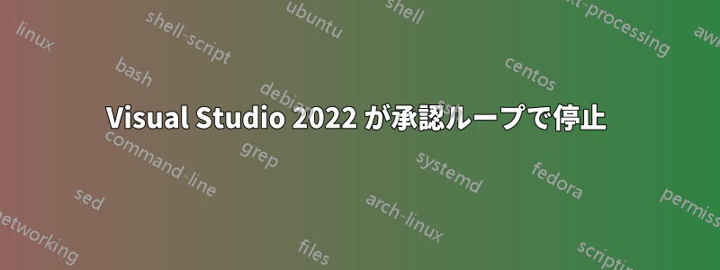 Visual Studio 2022 が承認ループで停止