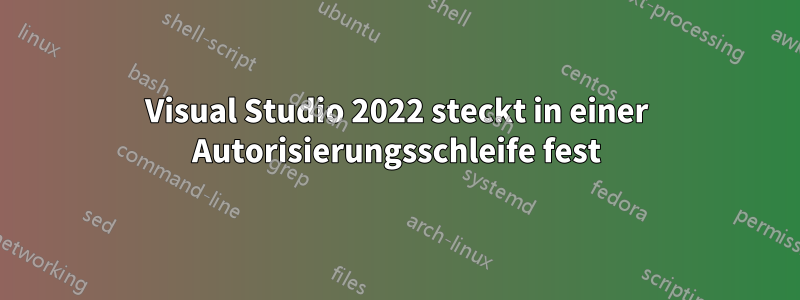 Visual Studio 2022 steckt in einer Autorisierungsschleife fest